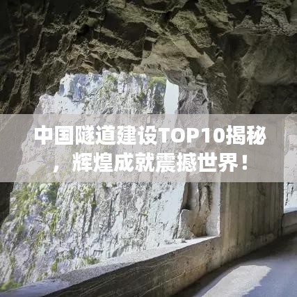 中国隧道建设TOP10揭秘，辉煌成就震撼世界！