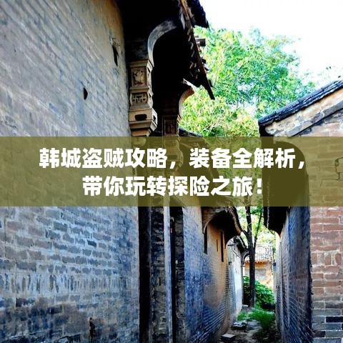 韩城盗贼攻略，装备全解析，带你玩转探险之旅！