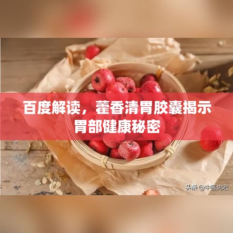 百度解读，藿香清胃胶囊揭示胃部健康秘密