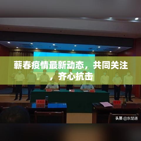 蕲春疫情最新动态，共同关注，齐心抗击