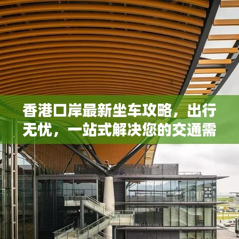 香港口岸最新坐车攻略，出行无忧，一站式解决您的交通需求