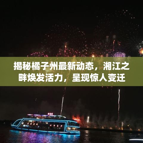 揭秘橘子州最新动态，湘江之畔焕发活力，呈现惊人变迁