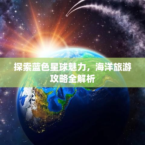 探索蓝色星球魅力，海洋旅游攻略全解析