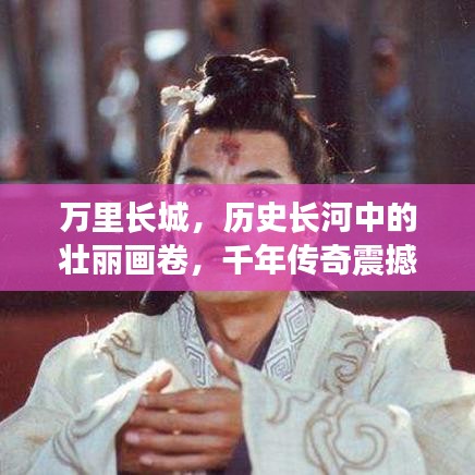 万里长城，历史长河中的壮丽画卷，千年传奇震撼心灵！