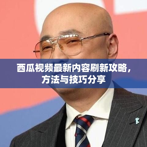 西瓜视频最新内容刷新攻略，方法与技巧分享