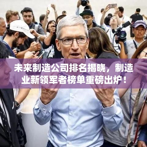 未来制造公司排名揭晓，制造业新领军者榜单重磅出炉！