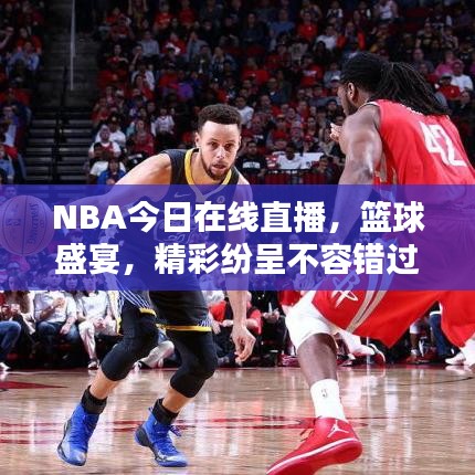 NBA今日在线直播，篮球盛宴，精彩纷呈不容错过！