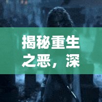 揭秘重生之恶，深度探寻背后的真相