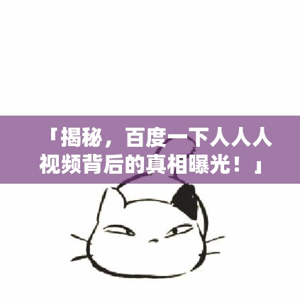「揭秘，百度一下人人人视频背后的真相曝光！」