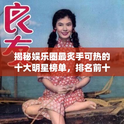 揭秘娱乐圈最炙手可热的十大明星榜单，排名前十的红星风采展示！