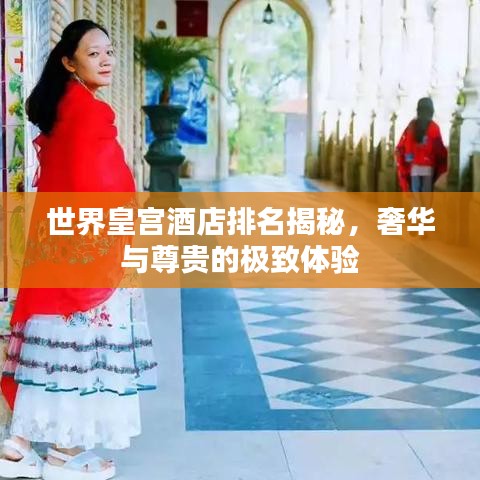 世界皇宫酒店排名揭秘，奢华与尊贵的极致体验