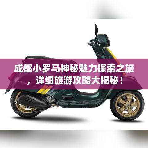 成都小罗马神秘魅力探索之旅，详细旅游攻略大揭秘！