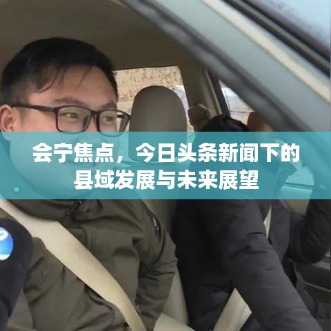 会宁焦点，今日头条新闻下的县域发展与未来展望