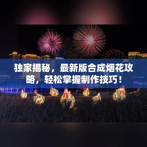 独家揭秘，最新版合成烟花攻略，轻松掌握制作技巧！