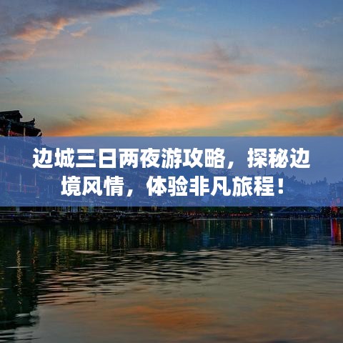 边城三日两夜游攻略，探秘边境风情，体验非凡旅程！
