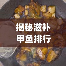 揭秘滋补甲鱼排行榜前十强，探寻最佳滋补选择！