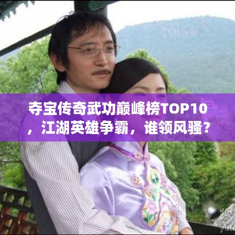 夺宝传奇武功巅峰榜TOP10，江湖英雄争霸，谁领风骚？