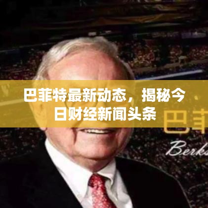 巴菲特最新动态，揭秘今日财经新闻头条