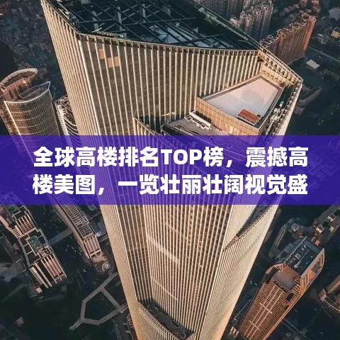全球高楼排名TOP榜，震撼高楼美图，一览壮丽壮阔视觉盛宴