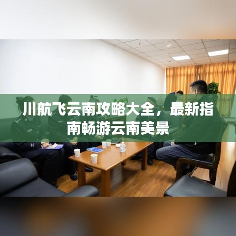 川航飞云南攻略大全，最新指南畅游云南美景