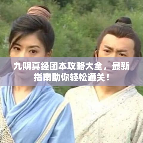 九阴真经团本攻略大全，最新指南助你轻松通关！