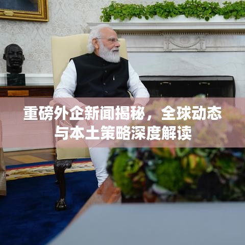 重磅外企新闻揭秘，全球动态与本土策略深度解读