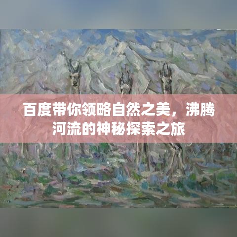 百度带你领略自然之美，沸腾河流的神秘探索之旅