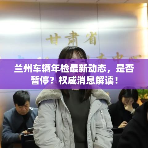 兰州车辆年检最新动态，是否暂停？权威消息解读！
