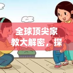 全球顶尖家教大解密，探寻最佳教育模式的奥秘之旅