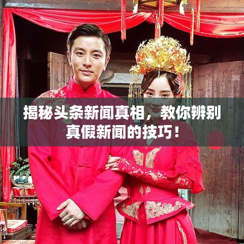 揭秘头条新闻真相，教你辨别真假新闻的技巧！