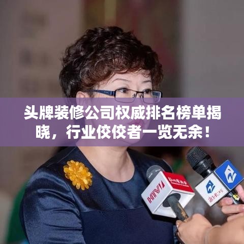 头牌装修公司权威排名榜单揭晓，行业佼佼者一览无余！