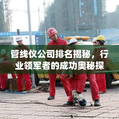 管线仪公司排名揭秘，行业领军者的成功奥秘探索