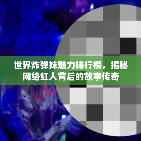 世界炸弹妹魅力排行榜，揭秘网络红人背后的故事传奇