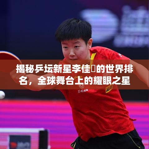 揭秘乒坛新星李佳燚的世界排名，全球舞台上的耀眼之星