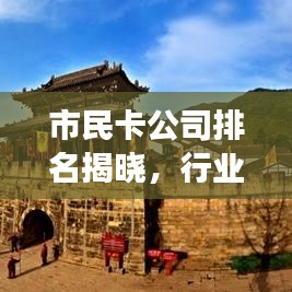 市民卡公司排名揭晓，行业领导者及最新发展趋势洞察