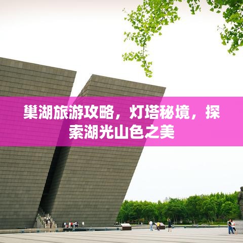 巢湖旅游攻略，灯塔秘境，探索湖光山色之美