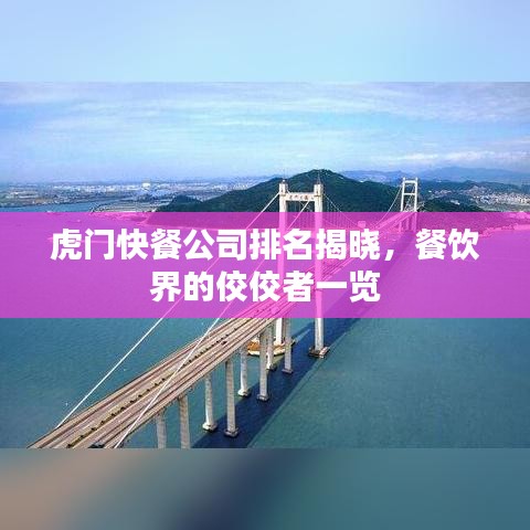 虎门快餐公司排名揭晓，餐饮界的佼佼者一览