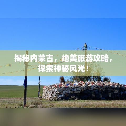 揭秘内蒙古，绝美旅游攻略，探索神秘风光！