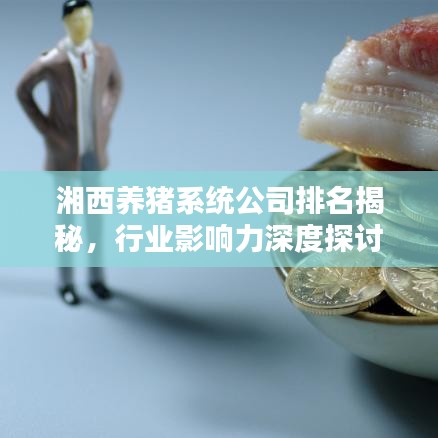 湘西养猪系统公司排名揭秘，行业影响力深度探讨