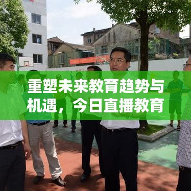 重塑未来教育趋势与机遇，今日直播教育新闻速递