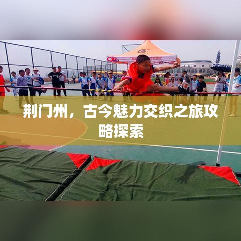 荆门州，古今魅力交织之旅攻略探索