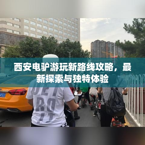 西安电驴游玩新路线攻略，最新探索与独特体验