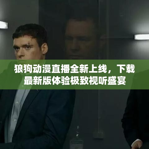 狼狗动漫直播全新上线，下载最新版体验极致视听盛宴