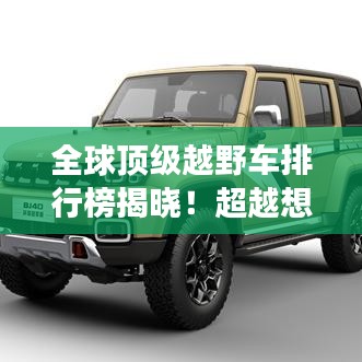 全球顶级越野车排行榜揭晓！超越想象的越野王者，你绝对不能错过！