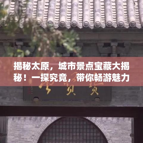揭秘太原，城市景点宝藏大揭秘！一探究竟，带你畅游魅力之都！