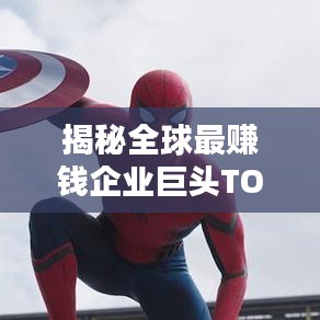 揭秘全球最赚钱企业巨头TOP榜，了解世界吸金公司排名！