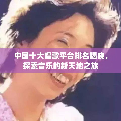中国十大唱歌平台排名揭晓，探索音乐的新天地之旅