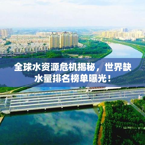 全球水资源危机揭秘，世界缺水量排名榜单曝光！