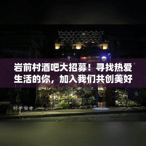 岩前村酒吧大招募！寻找热爱生活的你，加入我们共创美好时光团队！