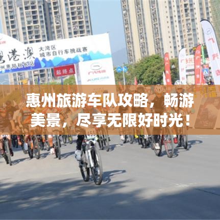 惠州旅游车队攻略，畅游美景，尽享无限好时光！
